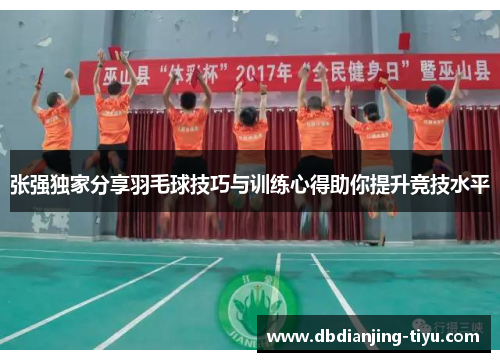张强独家分享羽毛球技巧与训练心得助你提升竞技水平