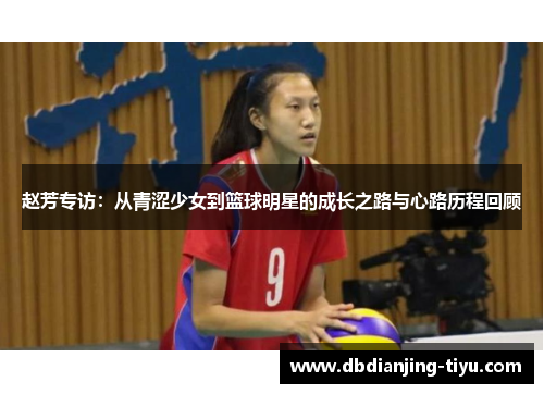 赵芳专访：从青涩少女到篮球明星的成长之路与心路历程回顾