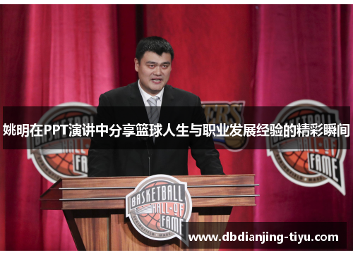 姚明在PPT演讲中分享篮球人生与职业发展经验的精彩瞬间