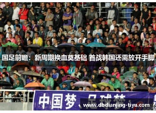 国足前瞻：新周期换血奠基础 首战韩国还需放开手脚