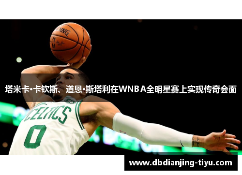 塔米卡·卡钦斯、道恩·斯塔利在WNBA全明星赛上实现传奇会面