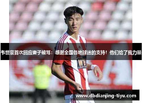 韦世豪首次回应妻子被骂：感谢全国各地球迷的支持！他们给了我力量